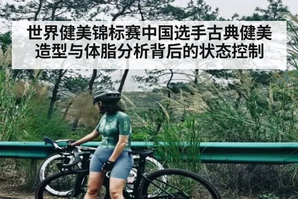 世界健美锦标赛中国选手古典健美造型与体脂分析背后的状态控制