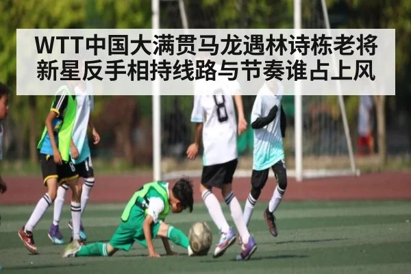 WTT中国大满贯马龙遇林诗栋老将新星反手相持线路与节奏谁占上风