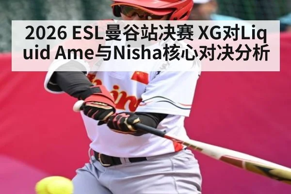2026 ESL曼谷站决赛 XG对Liquid Ame与Nisha核心对决分析
