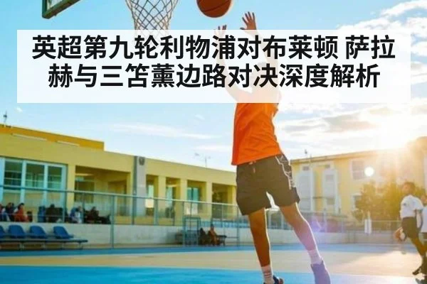 英超第九轮利物浦对布莱顿 萨拉赫与三笘薰边路对决深度解析