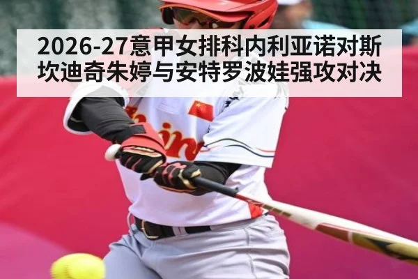 2026-27意甲女排科内利亚诺对斯坎迪奇朱婷与安特罗波娃强攻对决